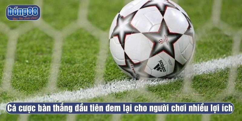 Cá cược bàn thắng đầu tiên đem lại cho người chơi nhiều lợi ích