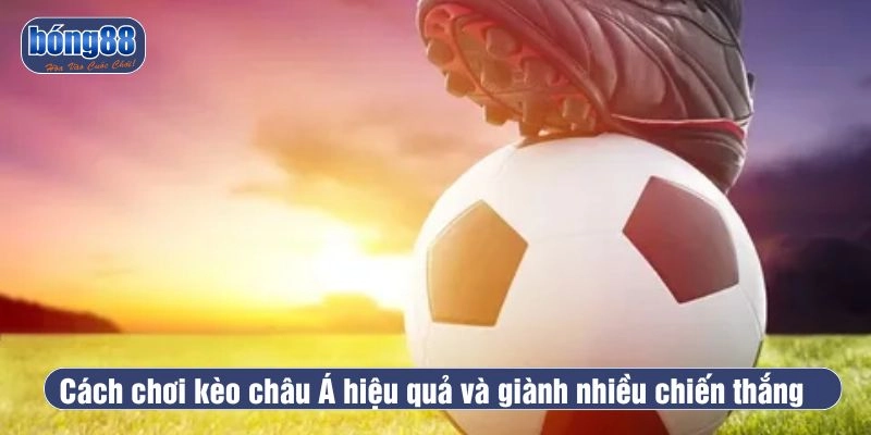 Cách chơi kèo châu Á giành nhiều chiến thắng