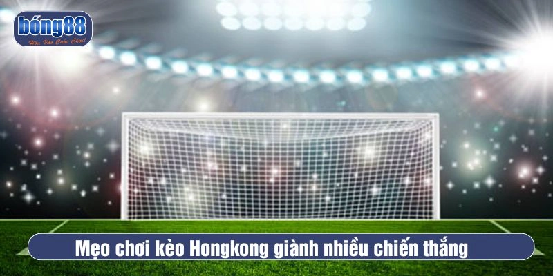 Mẹo chọn kèo Hongkong hiệu quả giành nhiều chiến thắng